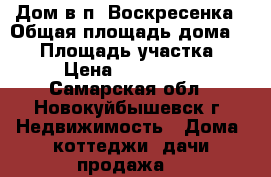 Дом в п. Воскресенка › Общая площадь дома ­ 46 › Площадь участка ­ 26 › Цена ­ 1 000 000 - Самарская обл., Новокуйбышевск г. Недвижимость » Дома, коттеджи, дачи продажа   